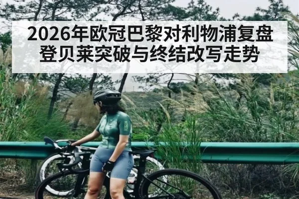 2026年欧冠巴黎对利物浦复盘 登贝莱突破与终结改写走势