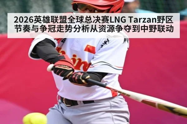 2026英雄联盟全球总决赛LNG Tarzan野区节奏与争冠走势分析从资源争夺到中野联动
